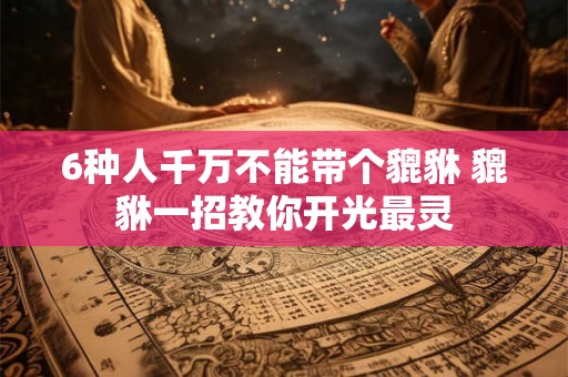 6种人千万不能带个貔貅 貔貅一招教你开光最灵