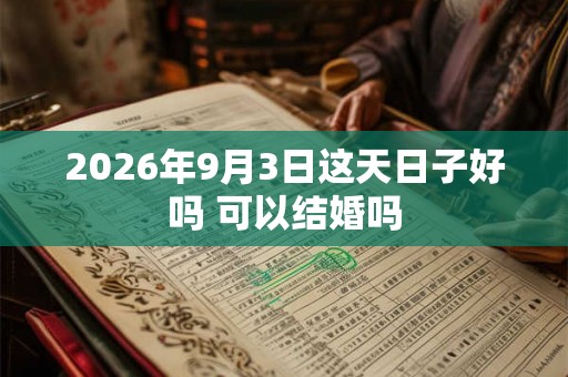 2026年9月3日这天日子好吗 可以结婚吗 2026年9月3日这天日子好吗 可以结婚吗