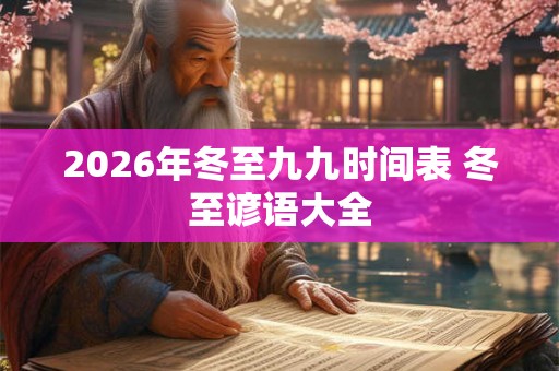 2026年冬至九九时间表 冬至谚语大全 2026年冬至九九时间表 冬至谚语大全
