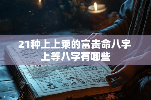 21种上上乘的富贵命八字 上等八字有哪些
