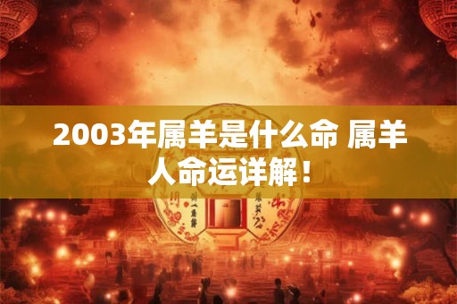 2003年属羊是什么命 属羊人命运详解! 2003年属羊是什么命 属羊人命运详解!
