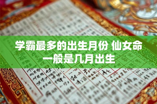 学霸最多的出生月份 仙女命一般是几月出生