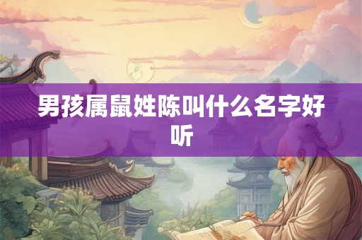 男孩属鼠姓陈叫什么名字好听 男孩属鼠姓陈叫什么名字好听