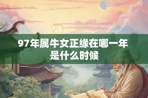 97年属牛女正缘在哪一年 是什么时候