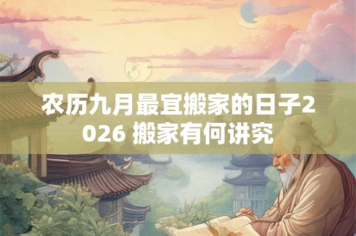 农历九月最宜搬家的日子2026 搬家有何讲究
