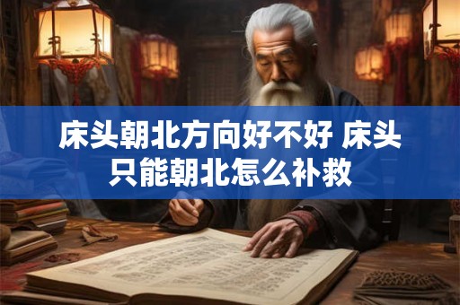床头朝北方向好不好 床头只能朝北怎么补救 床头朝北方向好不好 床头只能朝北怎么补救