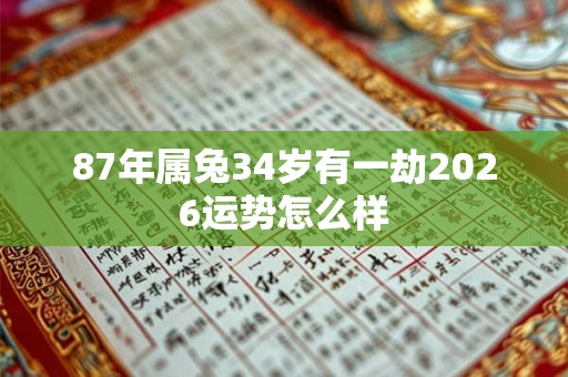 87年属兔34岁有一劫2026运势怎么样 87年属兔34岁有一劫2026运势怎么样