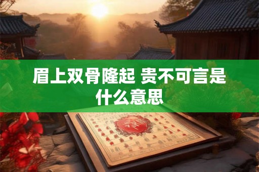 眉上双骨隆起 贵不可言是什么意思 眉上双骨隆起 贵不可言是什么意思
