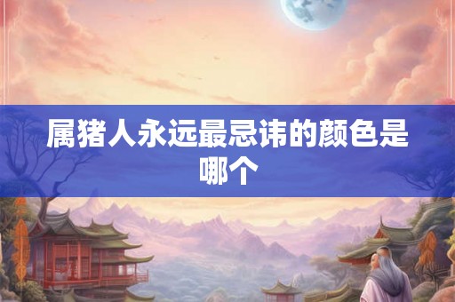 属猪人永远最忌讳的颜色是哪个