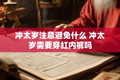 冲太岁注意避免什么 冲太岁需要穿红内裤吗 冲太岁注意避免什么 冲太岁需要穿红内裤吗