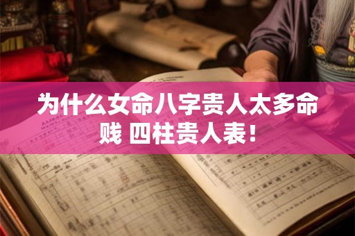 为什么女命八字贵人太多命贱 四柱贵人表! 为什么女命八字贵人太多命贱 四柱贵人表!
