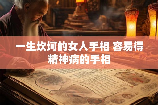 一生坎坷的女人手相 容易得精神病的手相 一生坎坷的女人手相 容易得精神病的手相