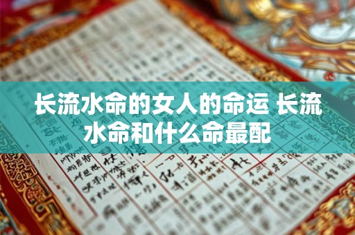 长流水命的女人的命运 长流水命和什么命最配 长流水命的女人的命运 长流水命和什么命最配