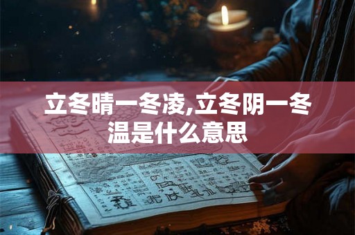 立冬晴一冬凌,立冬阴一冬温是什么意思 立冬晴一冬凌,立冬阴一冬温是什么意思