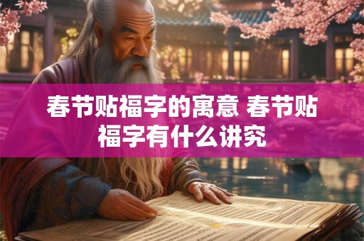 春节贴福字的寓意 春节贴福字有什么讲究