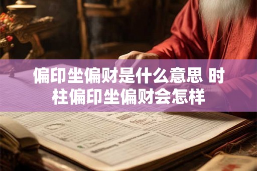 偏印坐偏财是什么意思 时柱偏印坐偏财会怎样