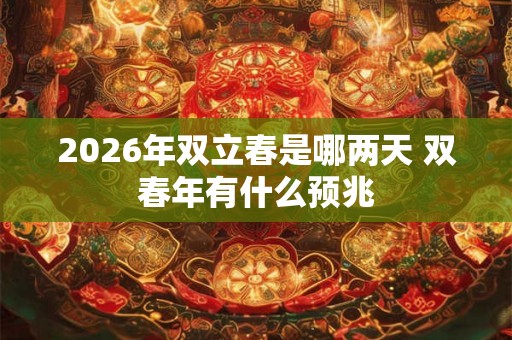 2026年双立春是哪两天 双春年有什么预兆 2026年双立春是哪两天 双春年有什么预兆