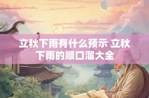 立秋下雨有什么预示 立秋下雨的顺口溜大全 立秋下雨有什么预示 立秋下雨的顺口溜大全