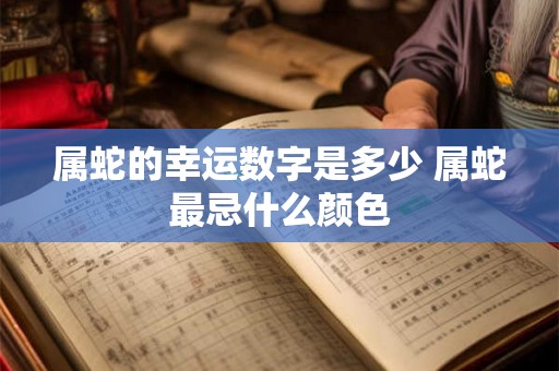 属蛇的幸运数字是多少 属蛇最忌什么颜色