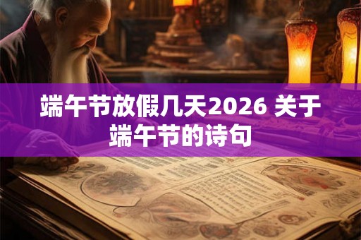 端午节放假几天2026 关于端午节的诗句 端午节放假几天2026 关于端午节的诗句