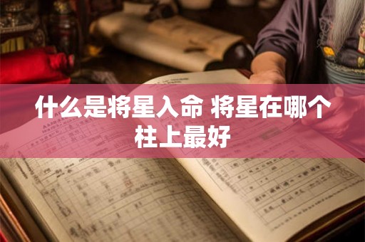 什么是将星入命 将星在哪个柱上最好 什么是将星入命 将星在哪个柱上最好