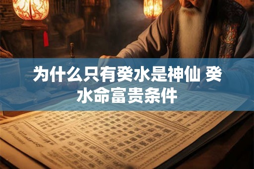 为什么只有癸水是神仙 癸水命富贵条件 为什么只有癸水是神仙 癸水命富贵条件