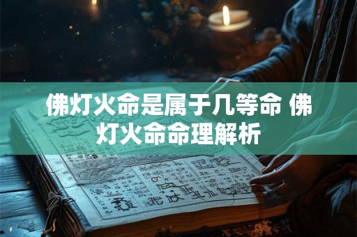 佛灯火命是属于几等命 佛灯火命命理解析