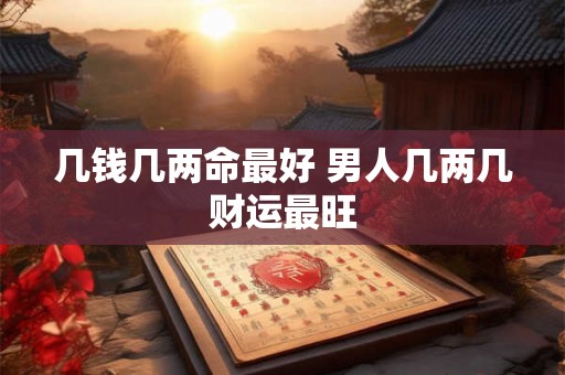 几钱几两命最好 男人几两几财运最旺