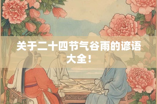 关于二十四节气谷雨的谚语大全! 关于二十四节气谷雨的谚语大全!