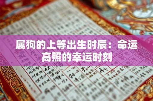 属狗的上等出生时辰:命运高照的幸运时刻 属狗的上等出生时辰:命运高照的幸运时刻