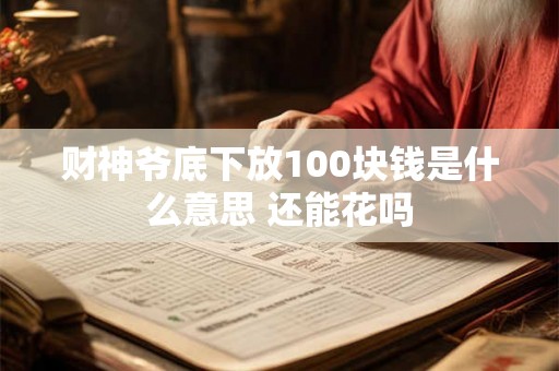 财神爷底下放100块钱是什么意思 还能花吗 财神爷底下放100块钱是什么意思 还能花吗