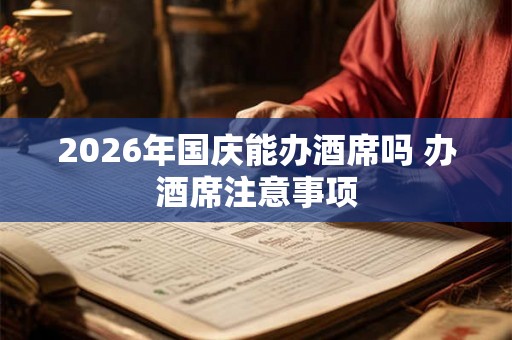 2026年国庆能办酒席吗 办酒席注意事项 2026年国庆能办酒席吗 办酒席注意事项