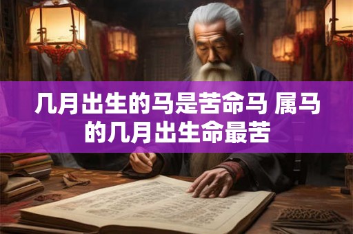 几月出生的马是苦命马 属马的几月出生命最苦