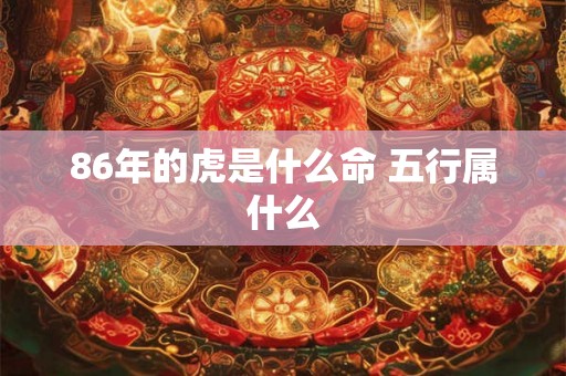 86年的虎是什么命 五行属什么 86年的虎是什么命 五行属什么