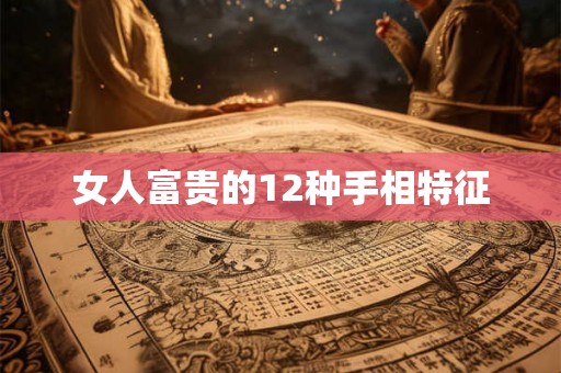 女人富贵的12种手相特征 女人富贵的12种手相特征