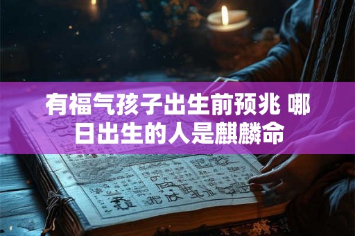 有福气孩子出生前预兆 哪日出生的人是麒麟命