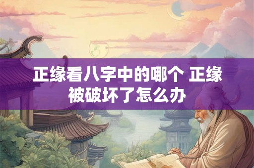 正缘看八字中的哪个 正缘被破坏了怎么办 正缘看八字中的哪个 正缘被破坏了怎么办