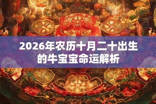 2026年农历十月二十出生的牛宝宝命运解析 2026年农历十月二十出生的牛宝宝命运解析