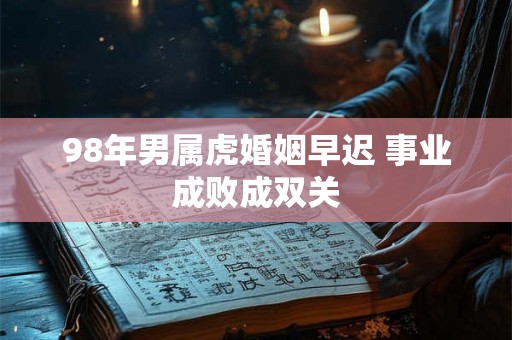 98年男属虎婚姻早迟 事业成败成双关