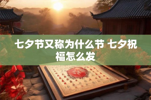 七夕节又称为什么节 七夕祝福怎么发 七夕节又称为什么节 七夕祝福怎么发