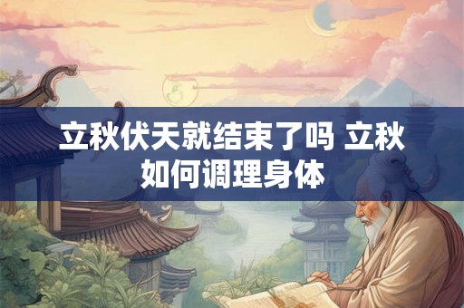 立秋伏天就结束了吗 立秋如何调理身体 立秋伏天就结束了吗 立秋如何调理身体
