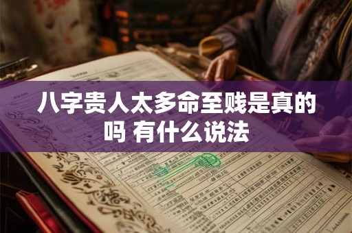 八字贵人太多命至贱是真的吗 有什么说法 八字贵人太多命至贱是真的吗 有什么说法