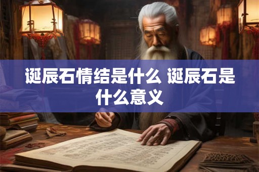 诞辰石情结是什么 诞辰石是什么意义 诞辰石情结是什么 诞辰石是什么意义