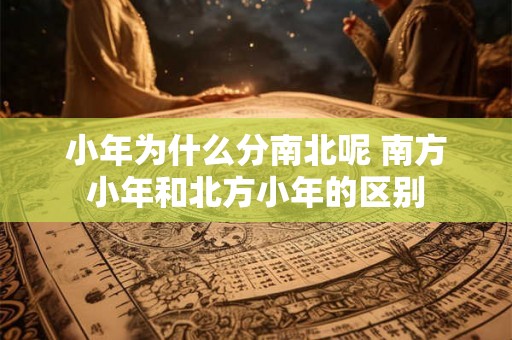 小年为什么分南北呢 南方小年和北方小年的区别