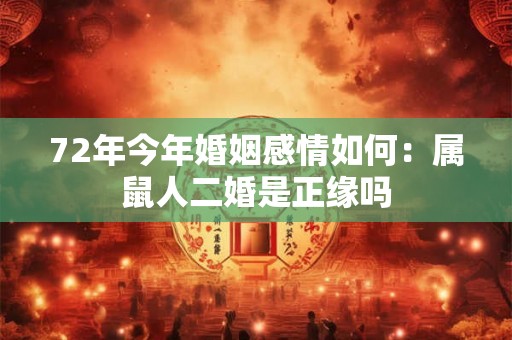 72年今年婚姻感情如何:属鼠人二婚是正缘吗 72年今年婚姻感情如何:属鼠人二婚是正缘吗