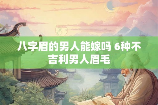 八字眉的男人能嫁吗 6种不吉利男人眉毛 八字眉的男人能嫁吗 6种不吉利男人眉毛