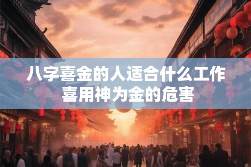 八字喜金的人适合什么工作 喜用神为金的危害