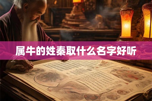 属牛的姓秦取什么名字好听 属牛的姓秦取什么名字好听