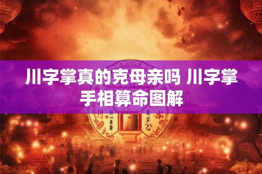 川字掌真的克母亲吗 川字掌手相算命图解 川字掌真的克母亲吗 川字掌手相算命图解