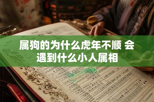 属狗的为什么虎年不顺 会遇到什么小人属相 属狗的为什么虎年不顺 会遇到什么小人属相